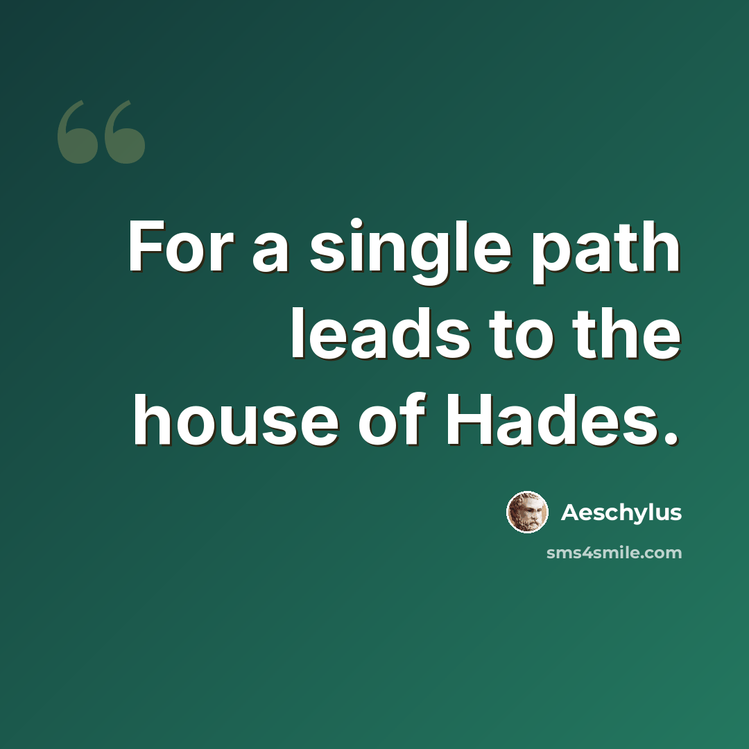 “For a single path leads to the house of Hades.” quote by Aeschylus