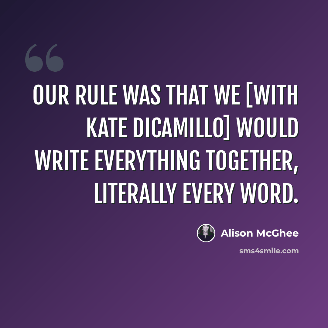 “Our rule was that we [with Kate DiCamillo] would write everything together, literally every word.” quote by Alison McGhee