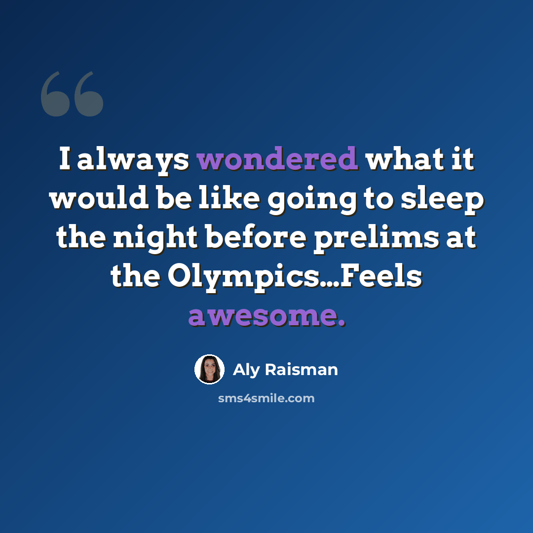 “I always wondered what it would be like going to sleep the night before prelims at the Olympics…Feels awesome.” quote by Aly Raisman