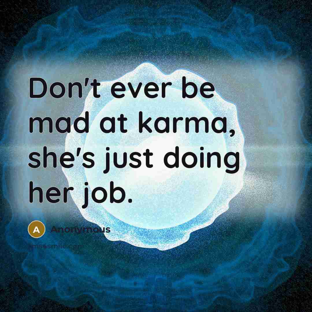 “Don't ever be mad at karma, she's just doing her job.” quote by Anonymous