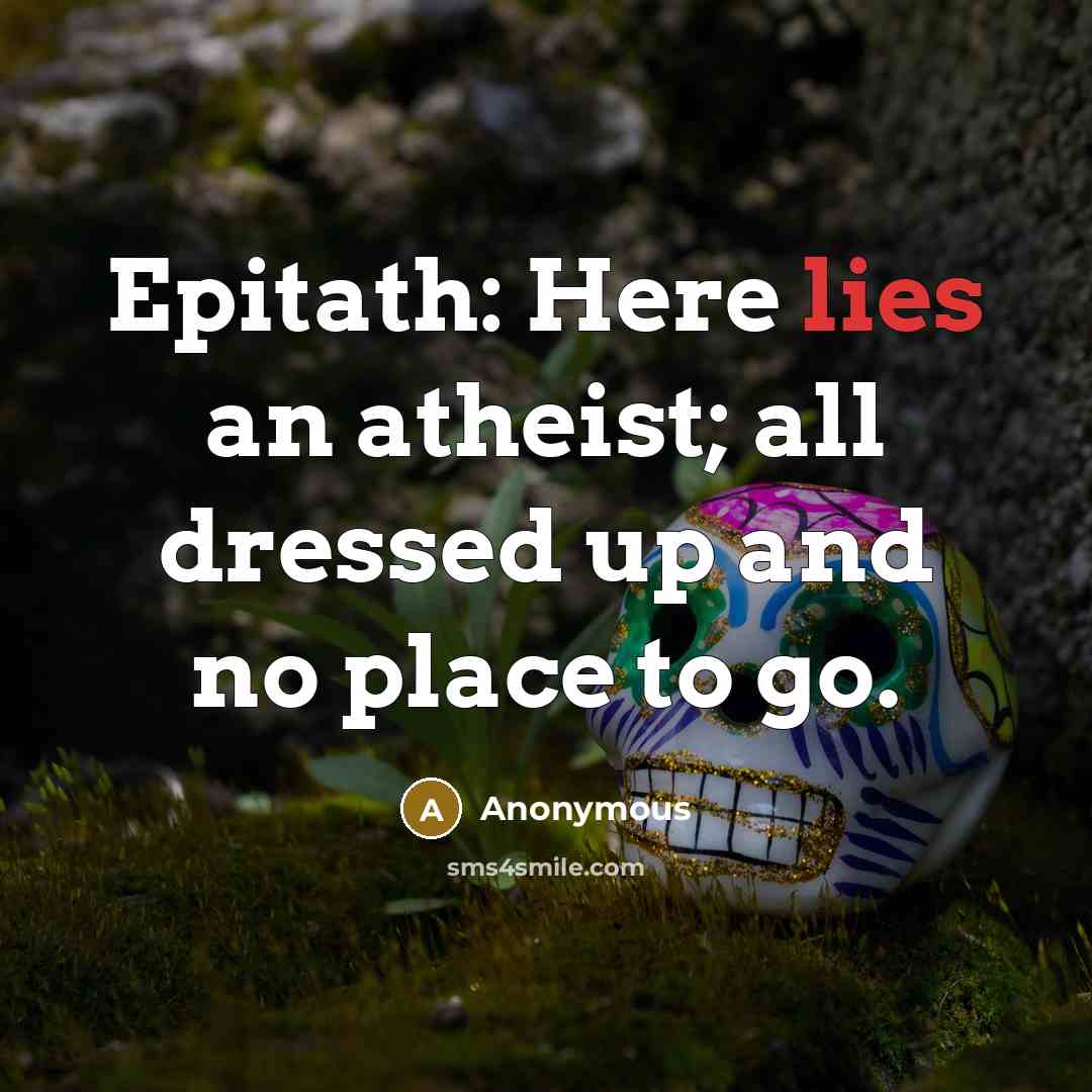 “Epitath: Here lies an atheist; all dressed up and no place to go.” quote by Anonymous