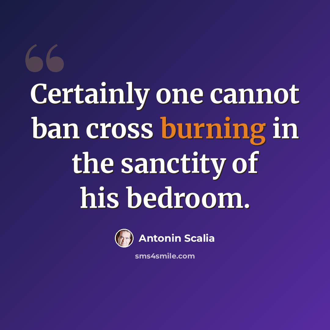 “Certainly one cannot ban cross burning in the sanctity of his bedroom.” quote by Antonin Scalia
