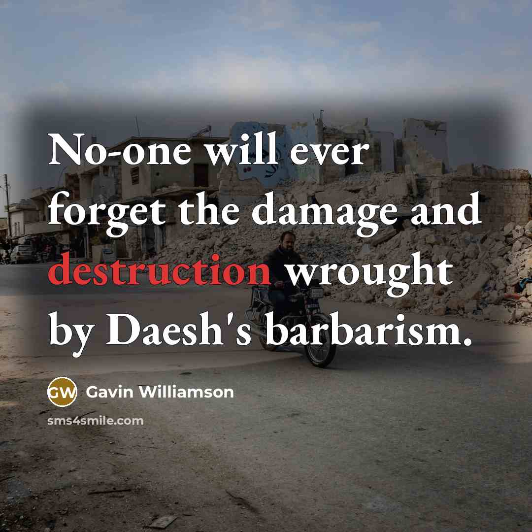 “No-one will ever forget the damage and destruction wrought by Daesh's barbarism.” quote by Gavin Williamson