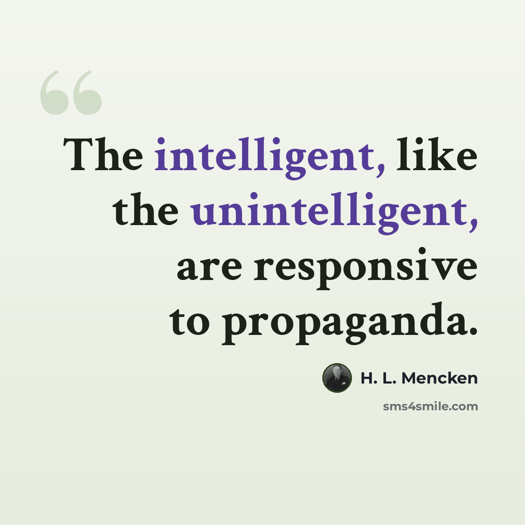 “The intelligent, like the unintelligent, are responsive to propaganda.” quote by H. L. Mencken