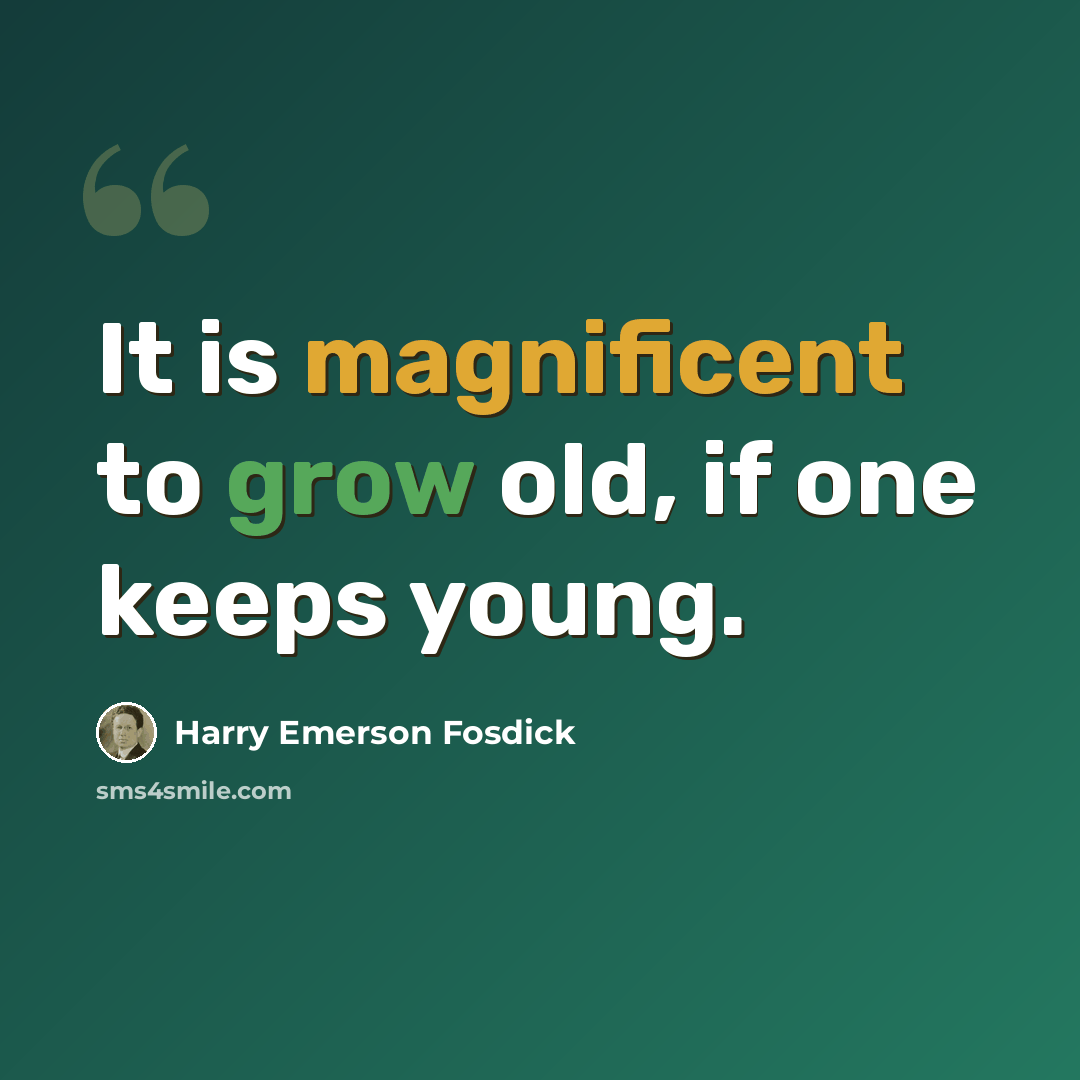“It is magnificent to grow old, if one keeps young.” quote by Harry Emerson Fosdick