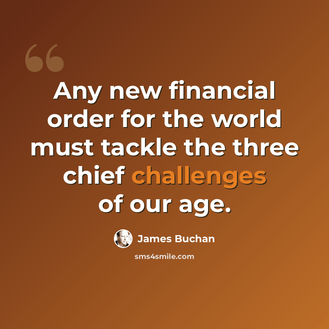 “Any new financial order for the world must tackle the three chief challenges of our age.” quote by James Buchan
