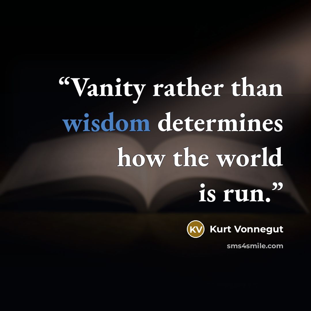 “Vanity rather than wisdom determines how the world is run.” quote by Kurt Vonnegut