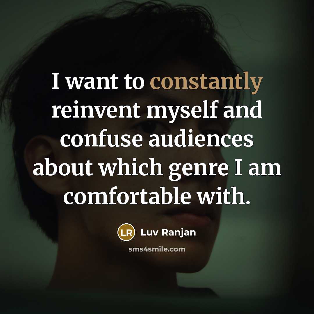 “I want to constantly reinvent myself and confuse audiences about which genre I am comfortable with.” quote by Luv Ranjan