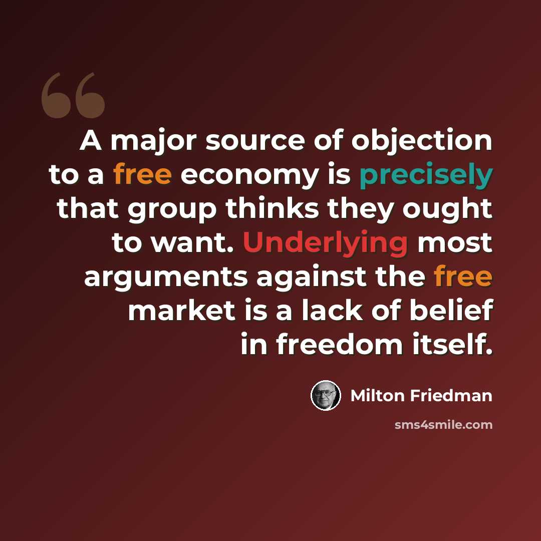 “A major source of objection to a free economy is precisely that group thinks they ought to want. Underlying most arguments against the free market is a lack of belief in freedom itself.” quote by Milton Friedman