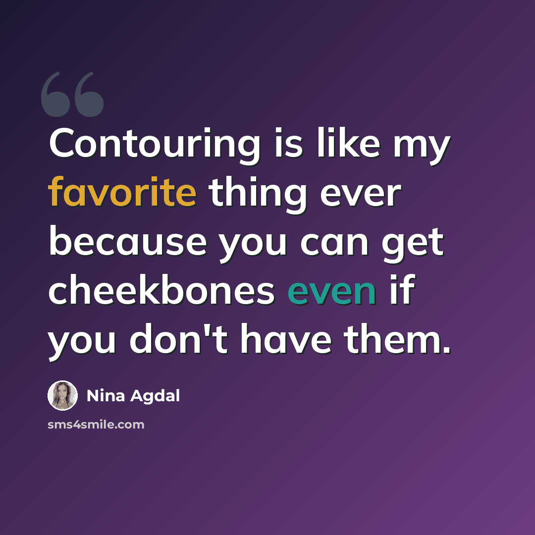 “Contouring is like my favorite thing ever because you can get cheekbones even if you don't have them.” quote by Nina Agdal