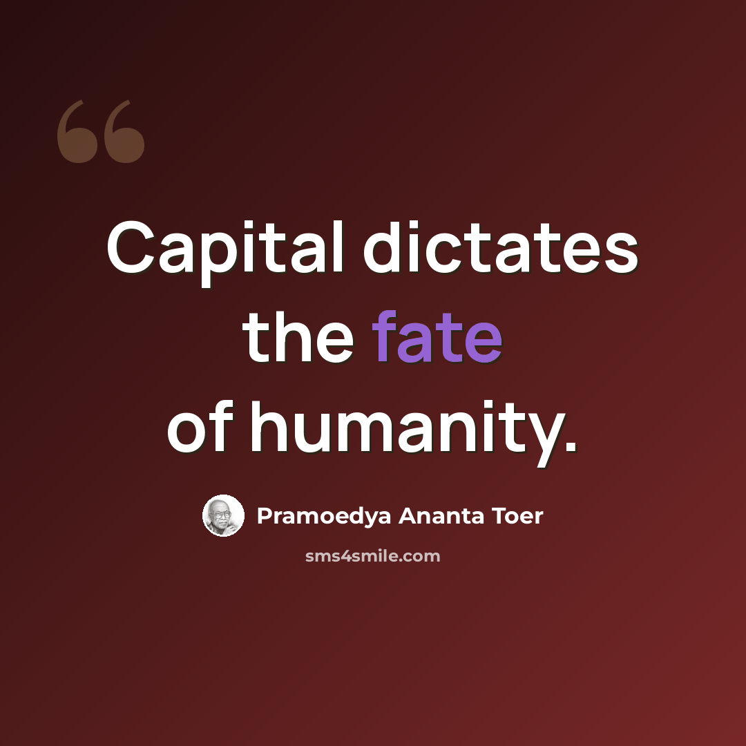 “Capital dictates the fate of humanity.” quote by Pramoedya Ananta Toer