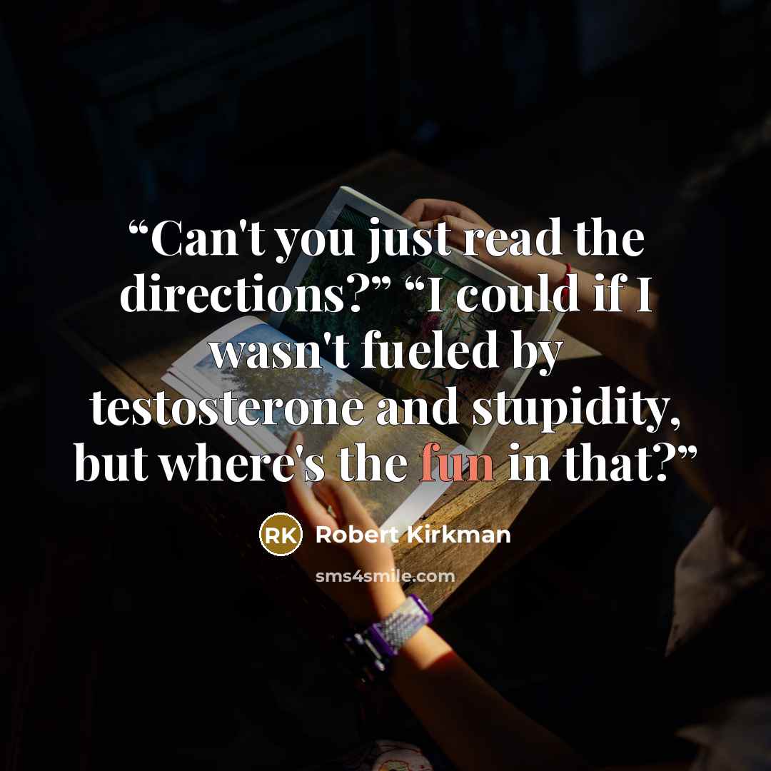 “Can't you just read the directions?” “I could if I wasn't fueled by testosterone and stupidity, but where's the fun in that?” quote by Robert Kirkman