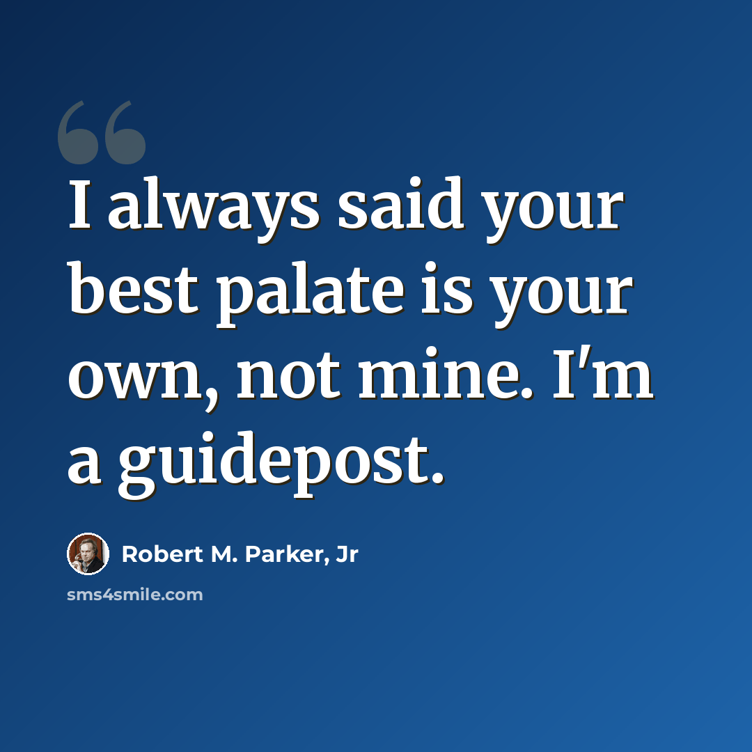 “I always said your best palate is your own, not mine. I'm a guidepost.” quote by Robert M. Parker, Jr