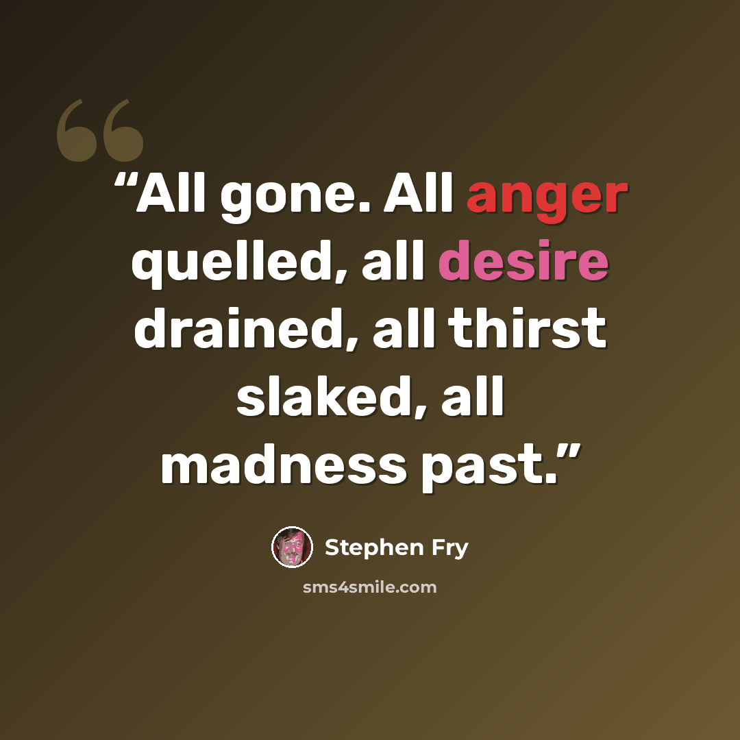 “All gone. All anger quelled, all desire drained, all thirst slaked, all madness past.” quote by Stephen Fry
