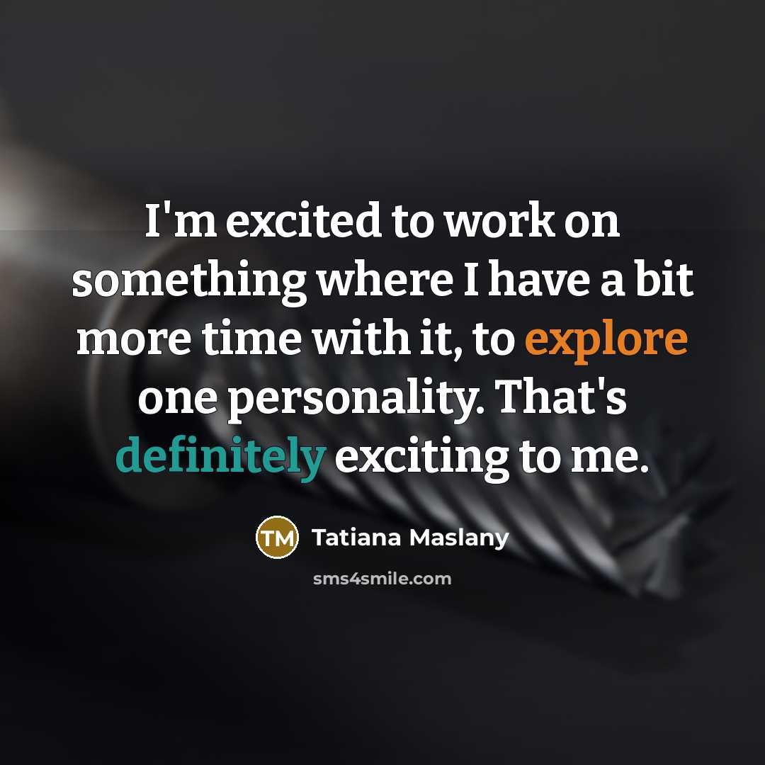 “I'm excited to work on something where I have a bit more time with it, to explore one personality. That's definitely exciting to me.” quote by Tatiana Maslany