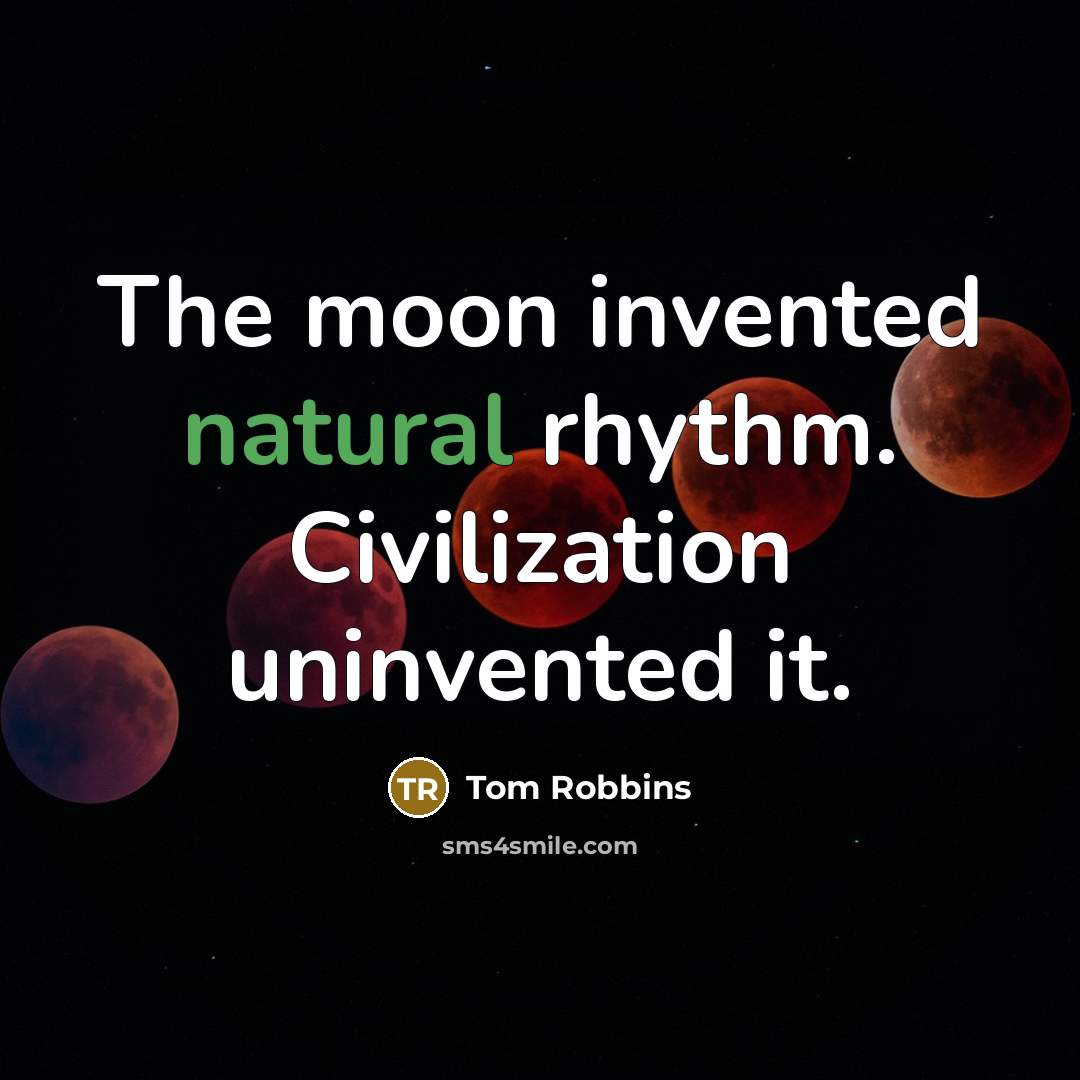 “The moon invented natural rhythm. Civilization uninvented it.” quote by Tom Robbins