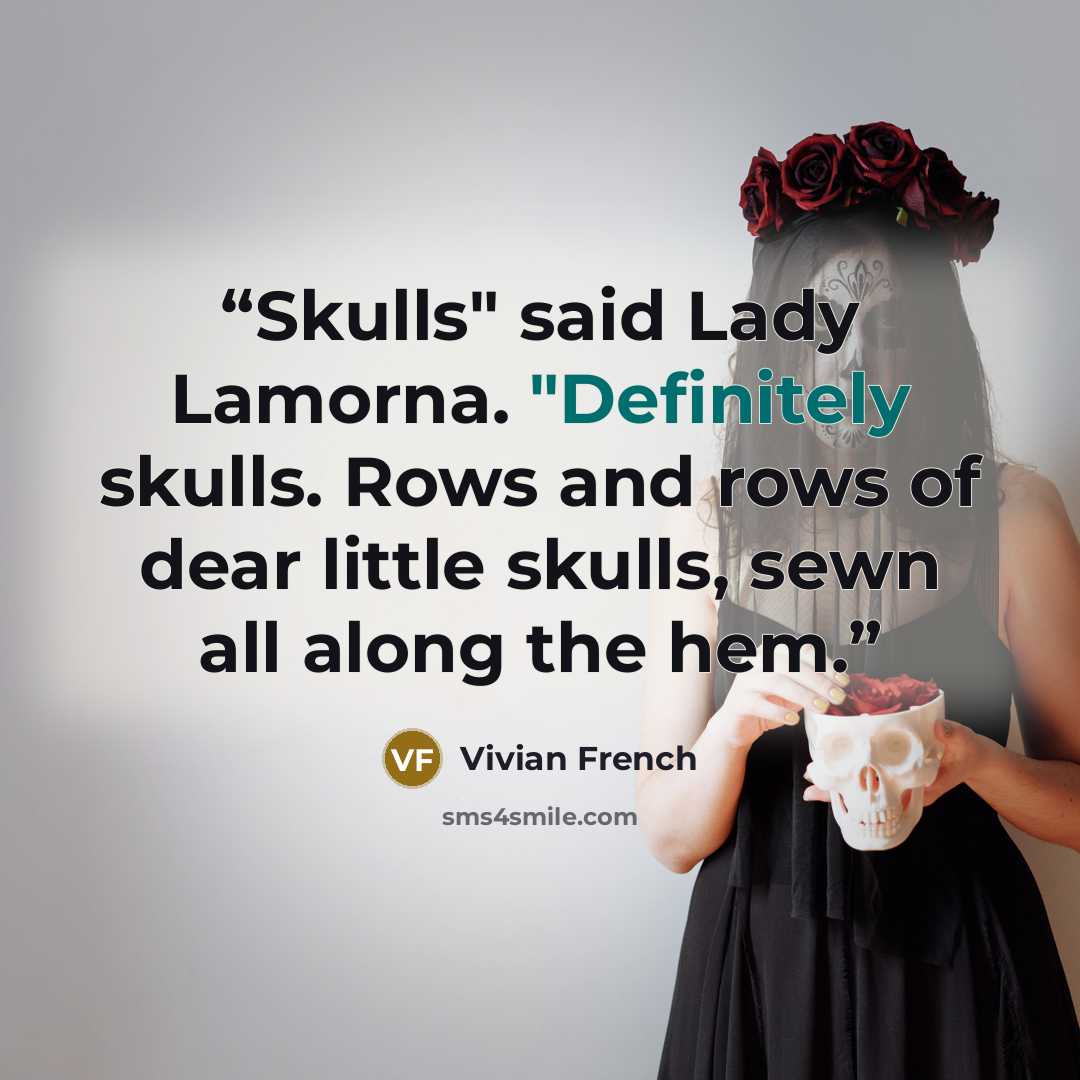 “Skulls" said Lady Lamorna. "Definitely skulls. Rows and rows of dear little skulls, sewn all along the hem.” quote by Vivian French