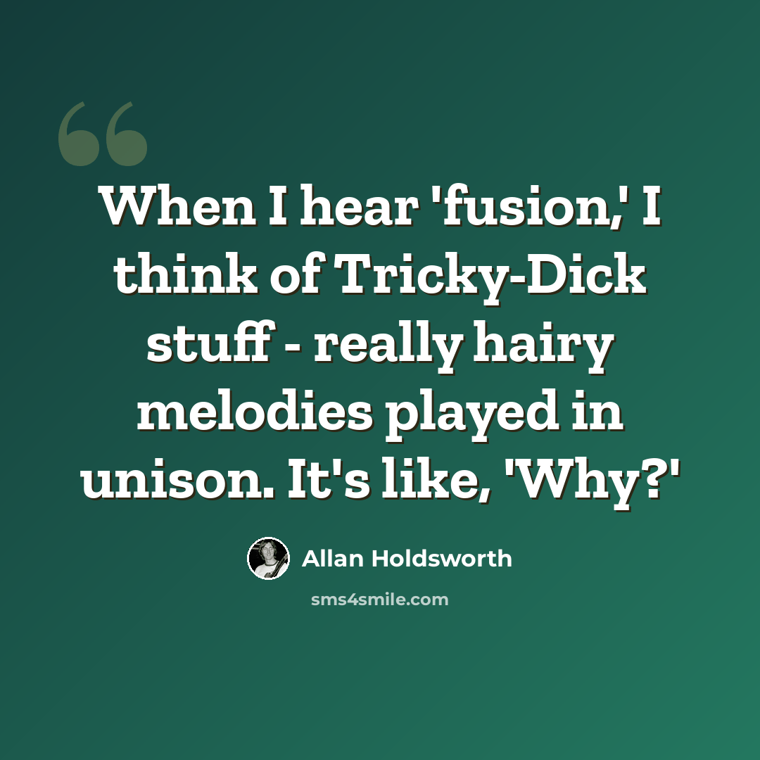 “When I hear 'fusion,' I think of Tricky-Dick stuff - really hairy melodies played in unison. It's like, 'Why?'” quote by Allan Holdsworth