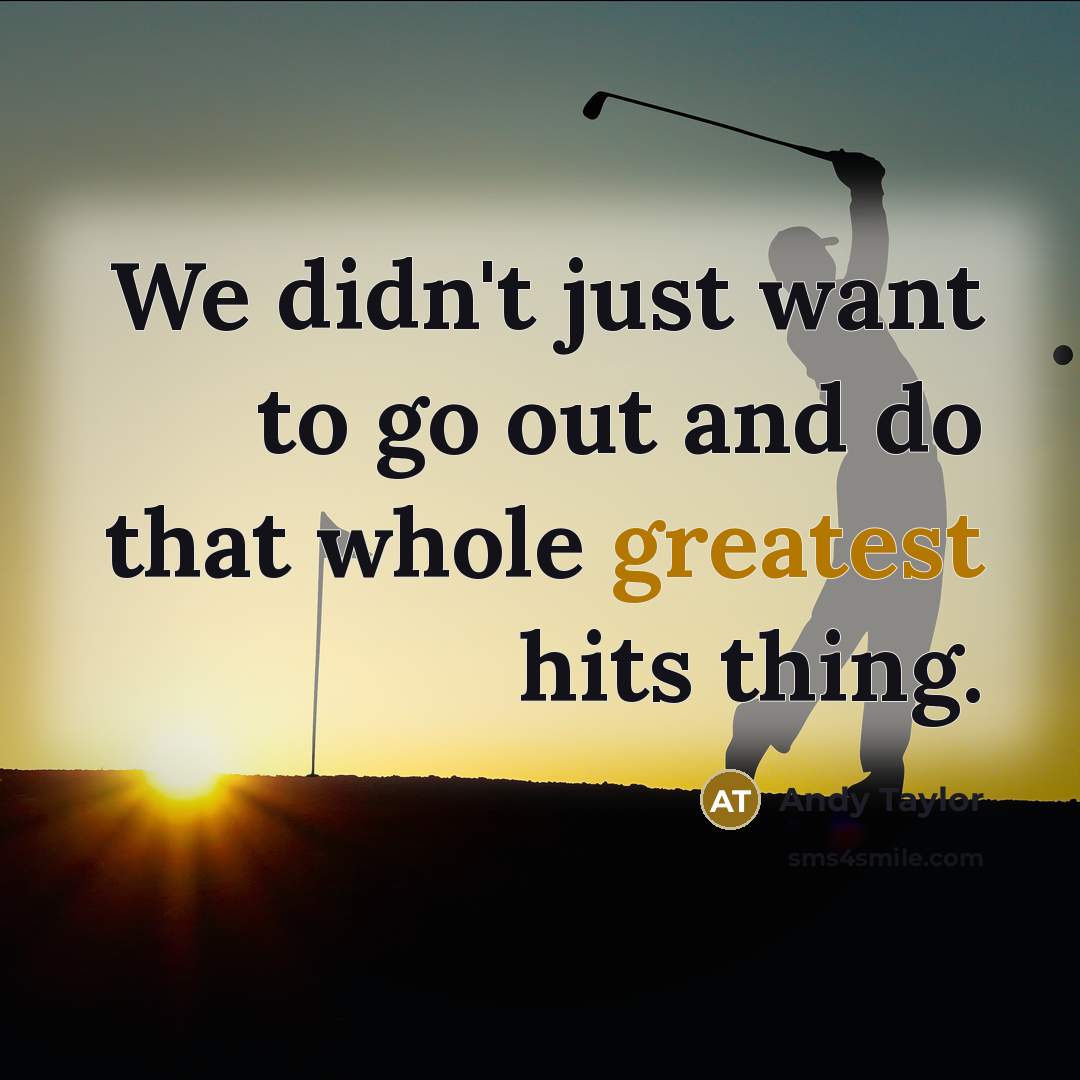 “We didn't just want to go out and do that whole greatest hits thing.” quote by Andy Taylor