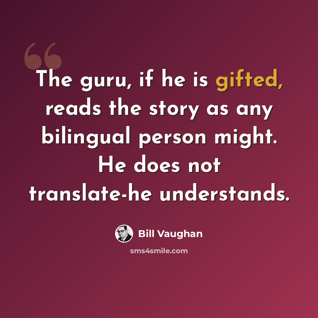 “The guru, if he is gifted, reads the story as any bilingual person might. He does not translate-he understands.” quote by Bill Vaughan