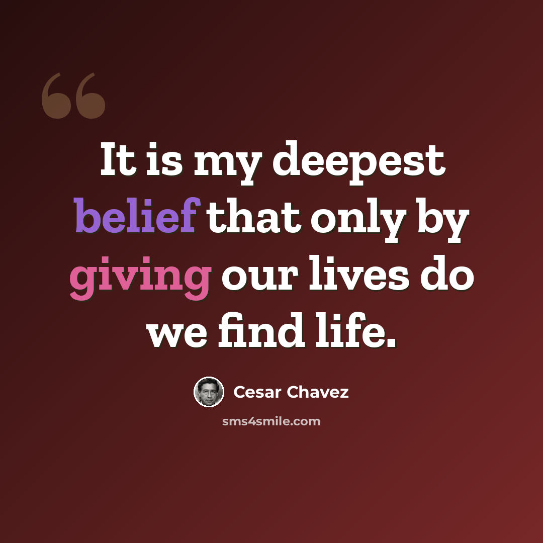 “It is my deepest belief that only by giving our lives do we find life.” quote by Cesar Chavez