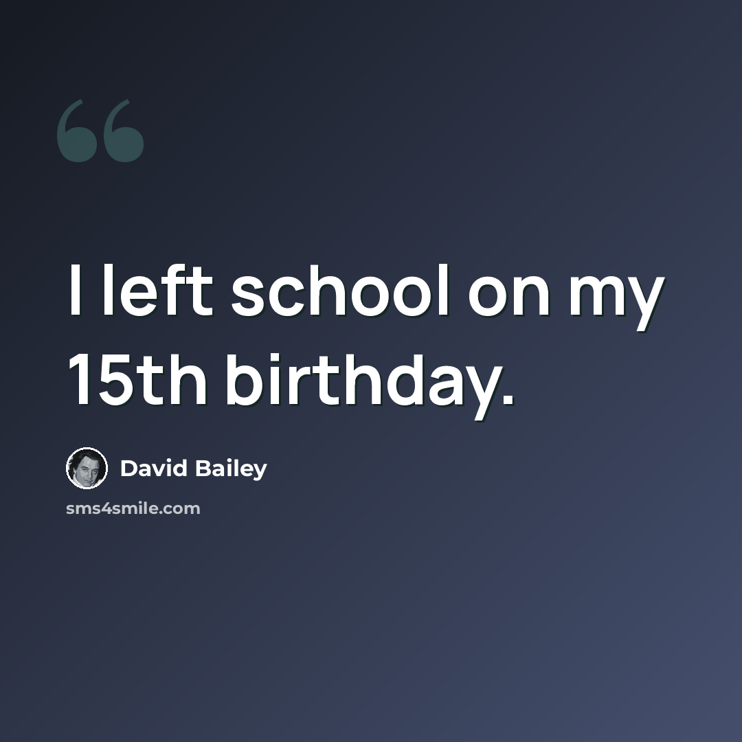 “I left school on my 15th birthday.” quote by David Bailey