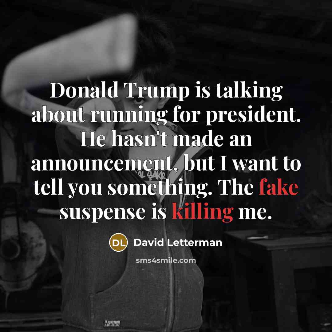 “Donald Trump is talking about running for president. He hasn't made an announcement, but I want to tell you something. The fake suspense is killing me.” quote by David Letterman