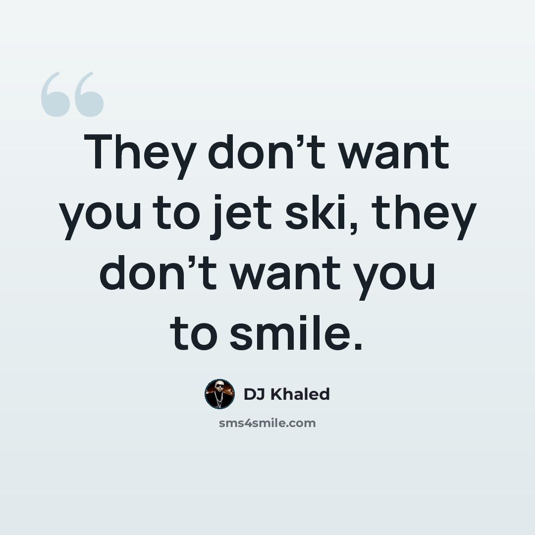 “They don't want you to jet ski, they don't want you to smile.” quote by DJ Khaled