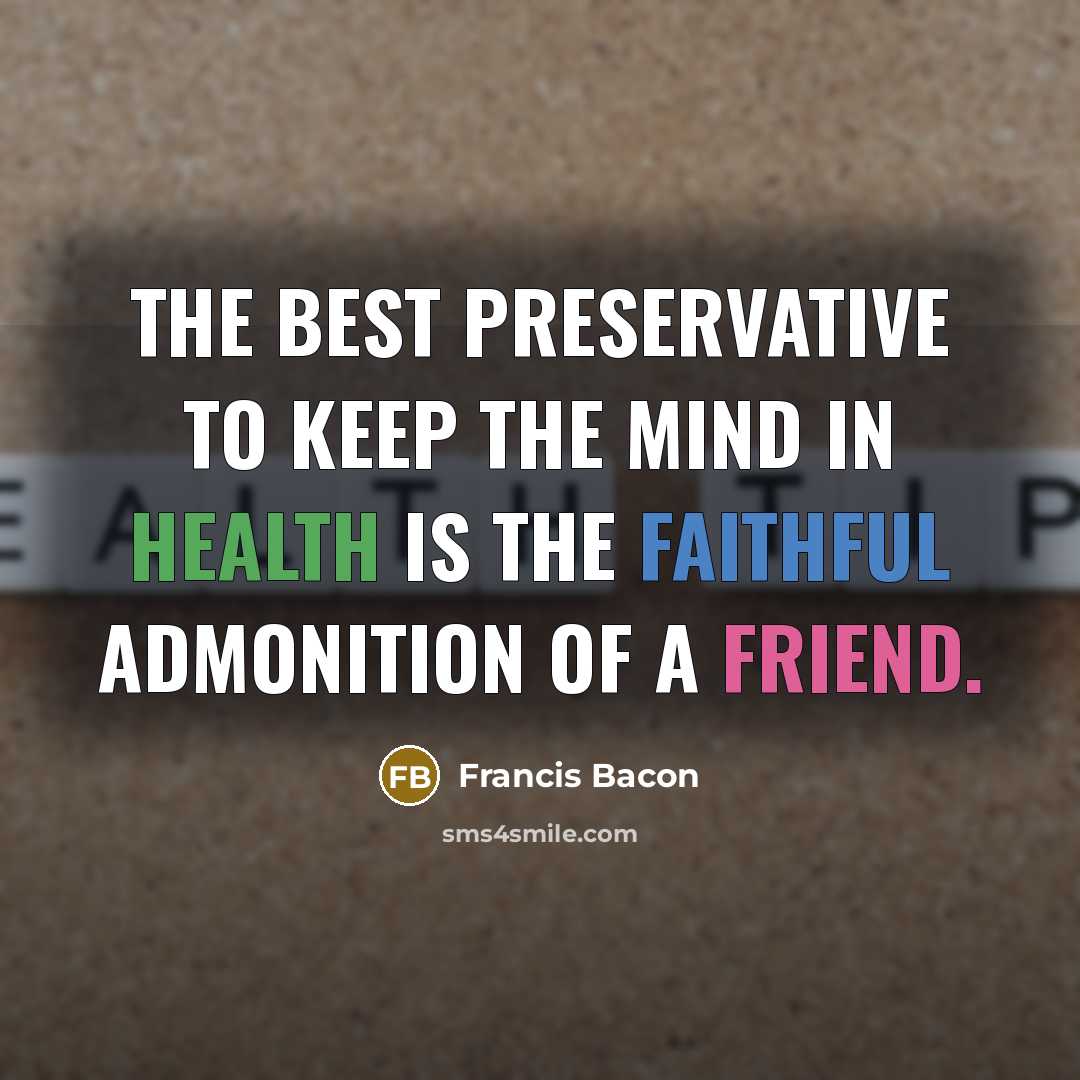 “The best preservative to keep the mind in health is the faithful admonition of a friend.” quote by Francis Bacon