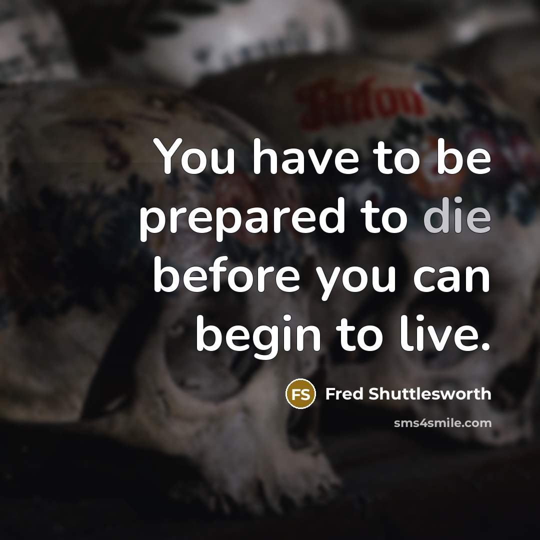 “You have to be prepared to die before you can begin to live.” quote by Fred Shuttlesworth