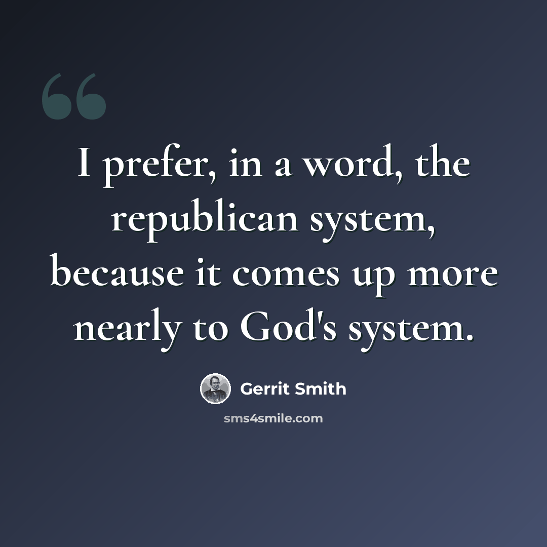 “I prefer, in a word, the republican system, because it comes up more nearly to God's system.” quote by Gerrit Smith