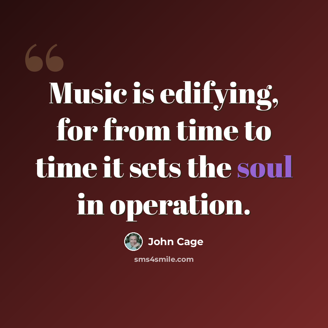 “Music is edifying, for from time to time it sets the soul in operation.” quote by John Cage