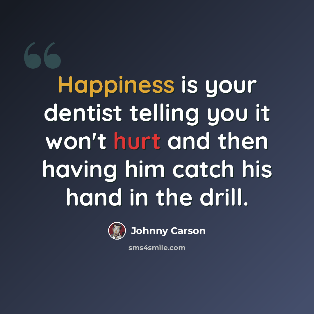 “Happiness is your dentist telling you it won't hurt and then having him catch his hand in the drill.” quote by Johnny Carson