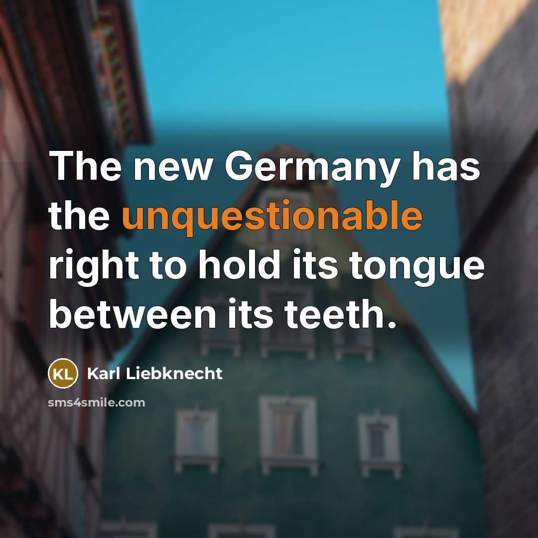 “The new Germany has the unquestionable right to hold its tongue between its teeth.” quote by Karl Liebknecht