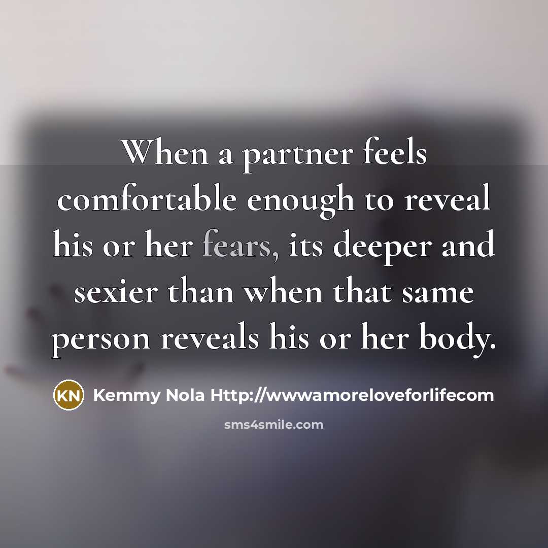 “When a partner feels comfortable enough to reveal his or her fears, its deeper and sexier than when that same person reveals his or her body.” quote by Kemmy Nola Http://wwwamoreloveforlifecom