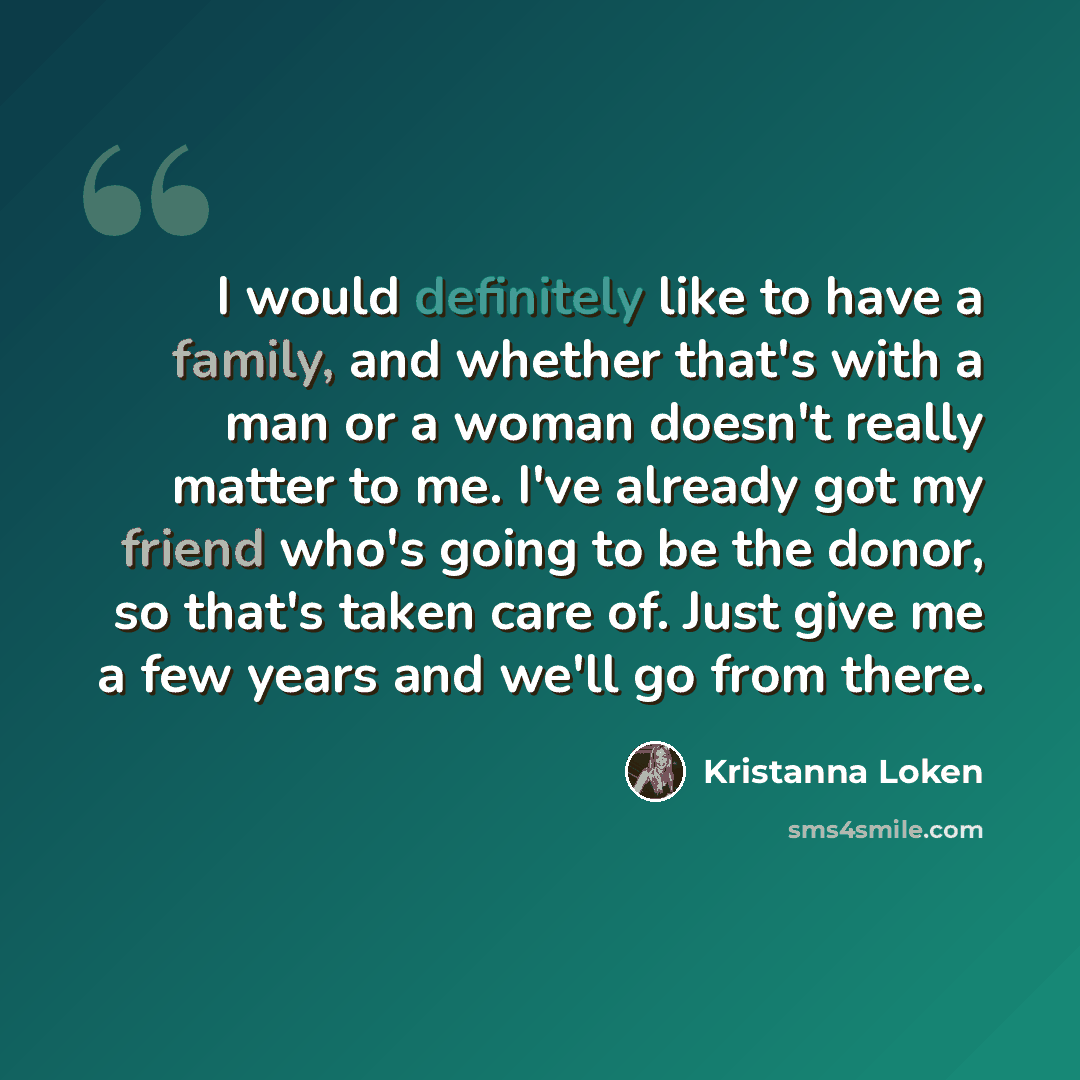 “I would definitely like to have a family, and whether that's with a man or a woman doesn't really matter to me. I've already got my friend who's going to be the donor, so that's taken care of. Just give me a few years and we'll go from there.” quote by Kristanna Loken