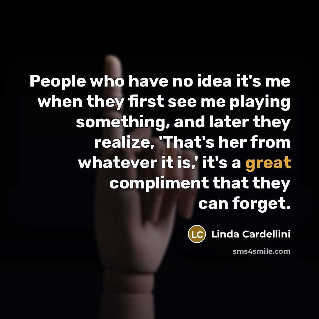 “People who have no idea it's me when they first see me playing something, and later they realize, 'That's her from whatever it is,' it's a great compliment that they can forget.” quote by Linda Cardellini