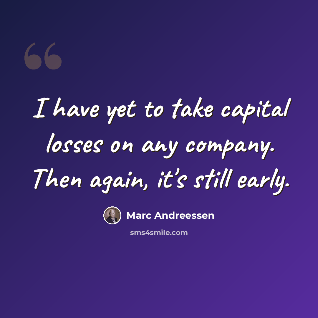 “I have yet to take capital losses on any company. Then again, it's still early.” quote by Marc Andreessen