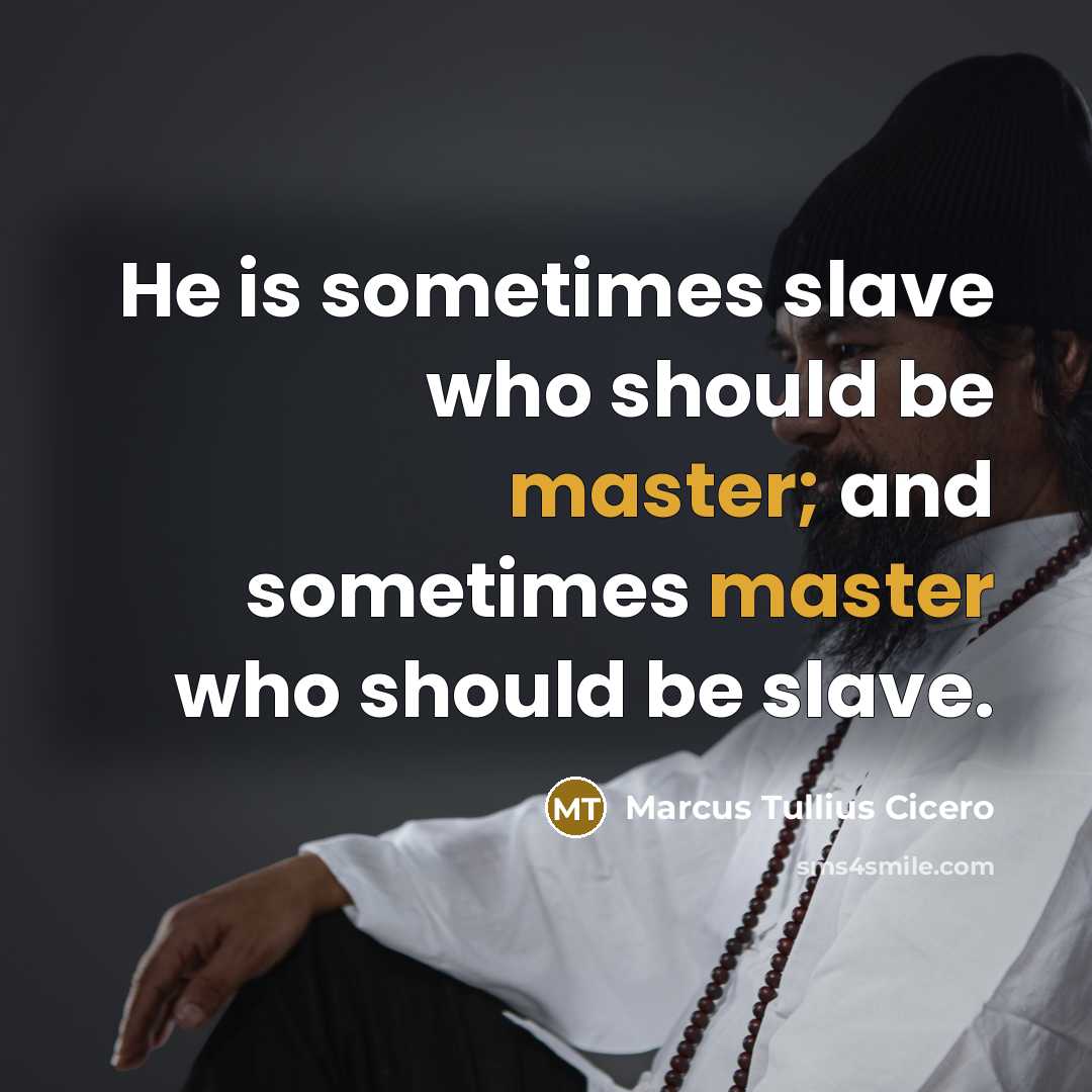“He is sometimes slave who should be master; and sometimes master who should be slave.” quote by Marcus Tullius Cicero