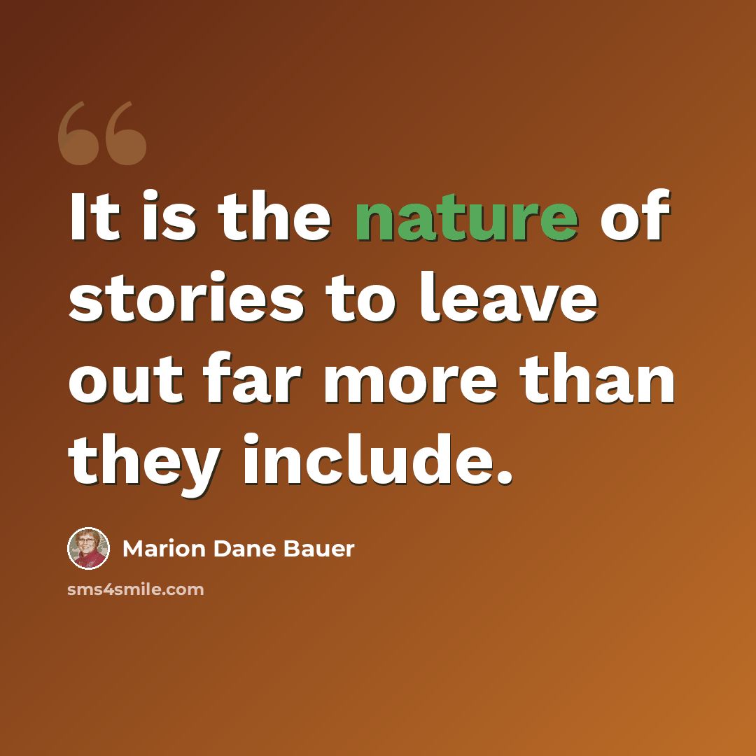 “It is the nature of stories to leave out far more than they include.” quote by Marion Dane Bauer