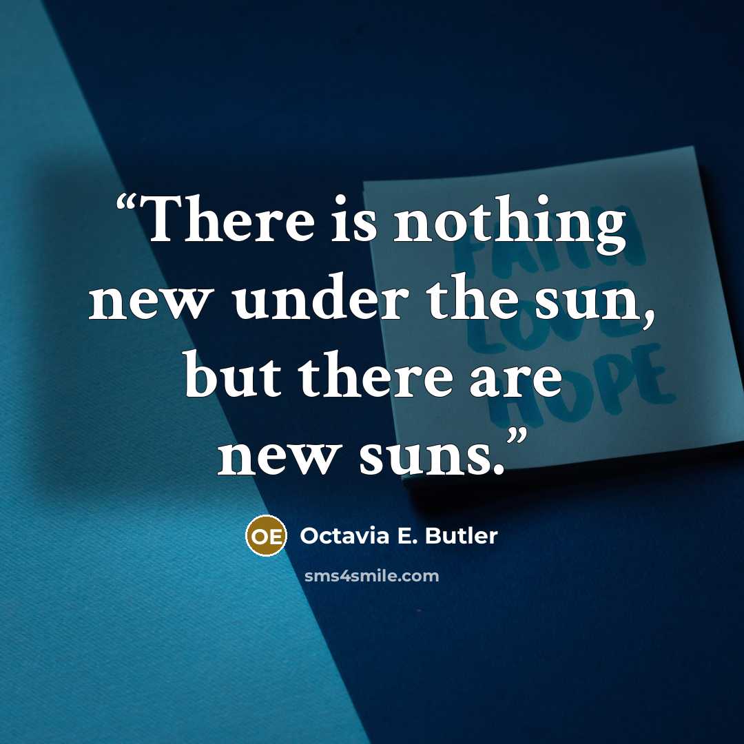 “There is nothing new under the sun, but there are new suns.” quote by Octavia E. Butler