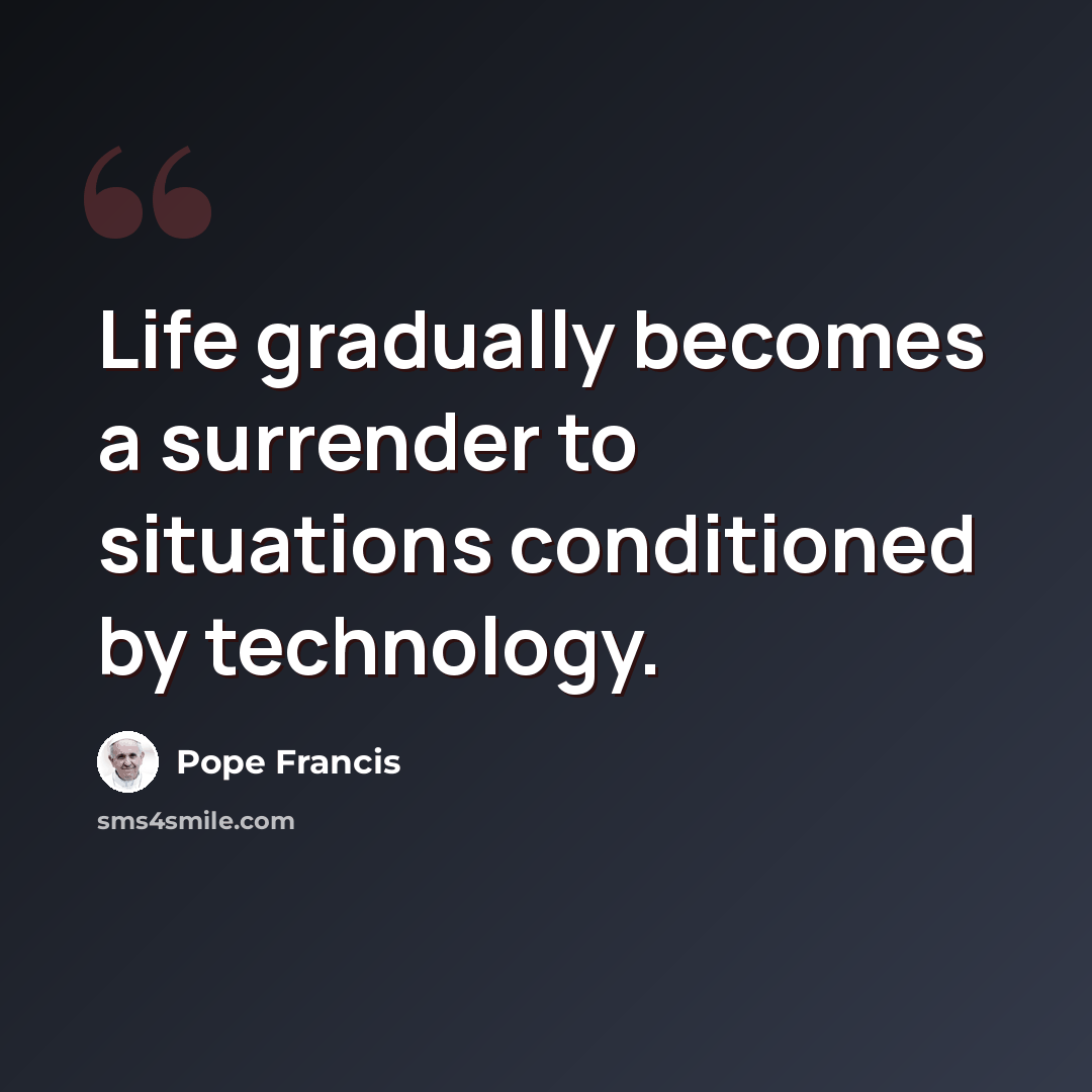 “Life gradually becomes a surrender to situations conditioned by technology.” quote by Pope Francis