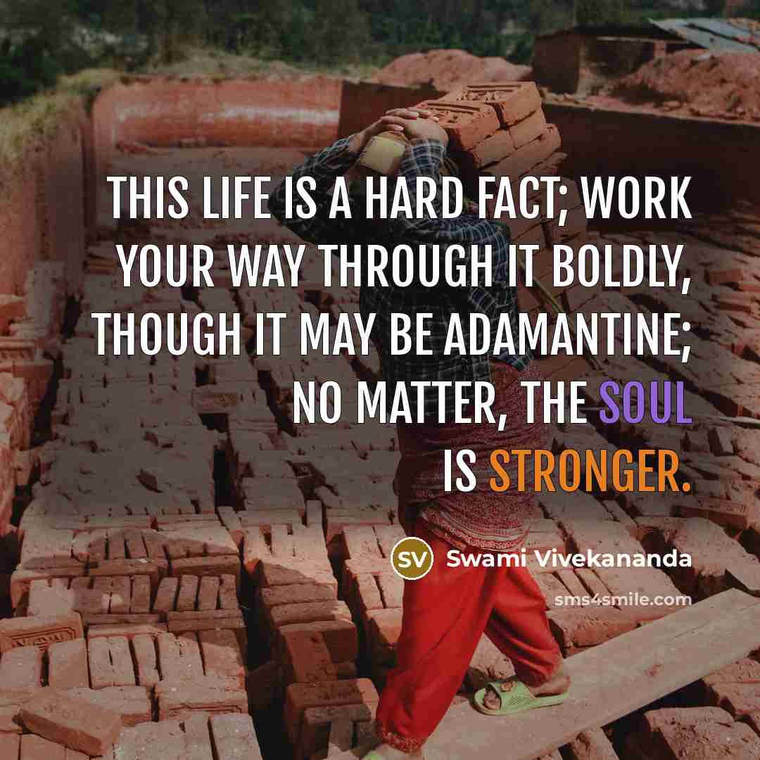 “This life is a hard fact; work your way through it boldly, though it may be adamantine; no matter, the soul is stronger.” quote by Swami Vivekananda