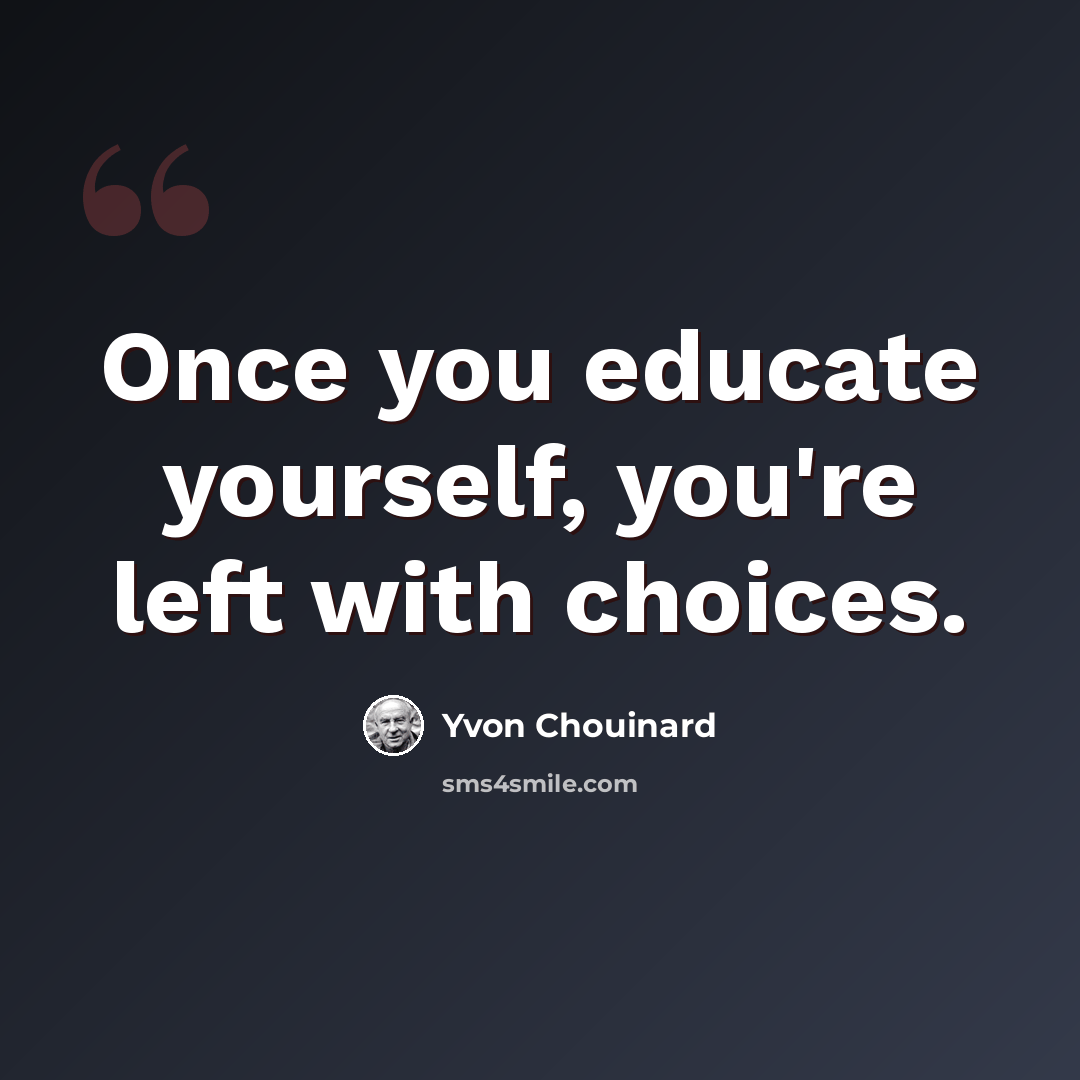 “Once you educate yourself, you're left with choices.” quote by Yvon Chouinard