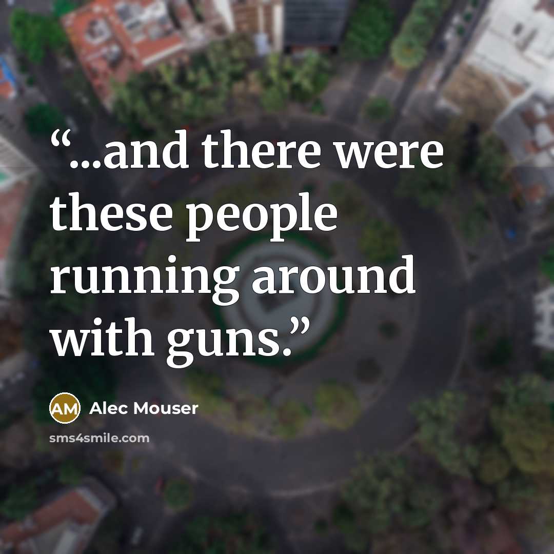 “...and there were these people running around with guns.” quote by Alec Mouser