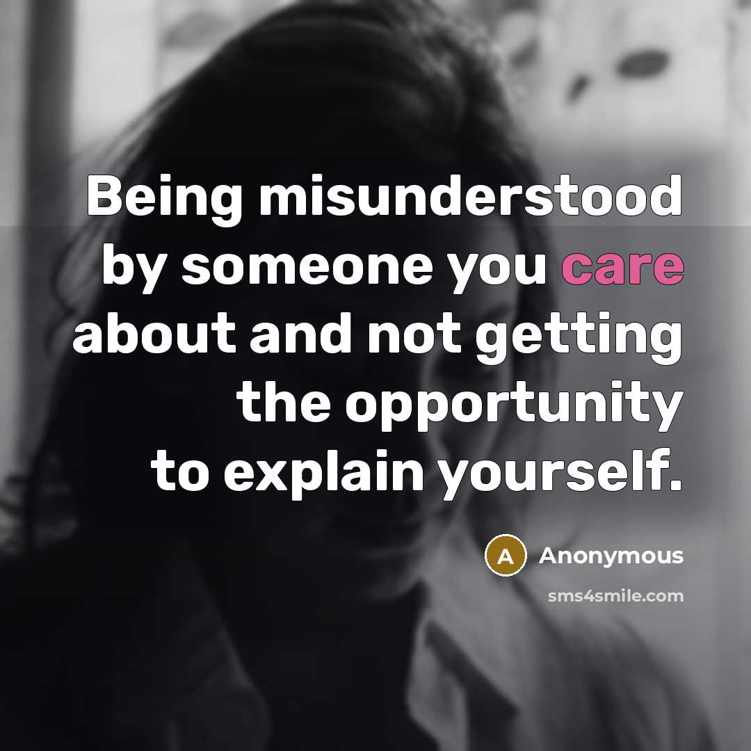 “Being misunderstood by someone you care about and not getting the opportunity to explain yourself.” quote by Anonymous