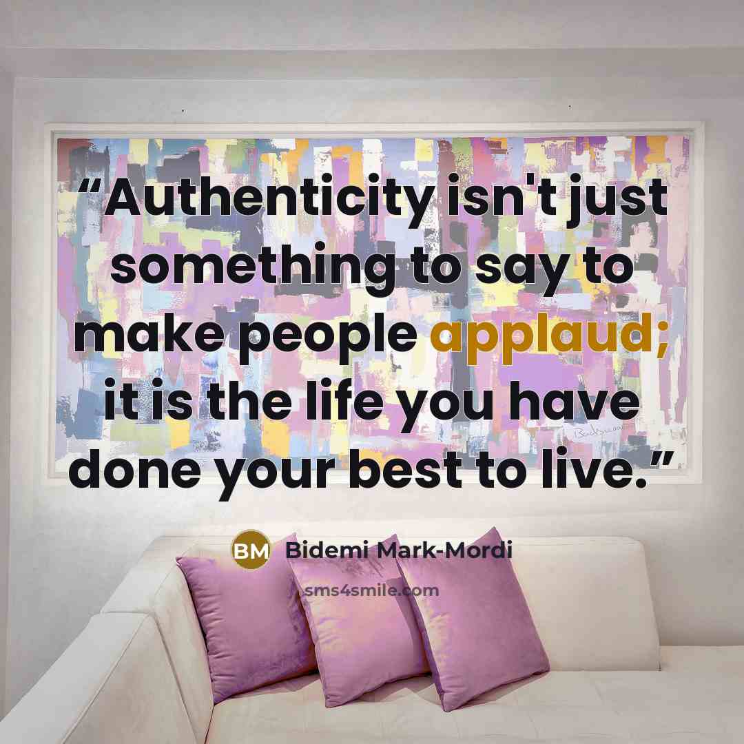 “Authenticity isn't just something to say to make people applaud; it is the life you have done your best to live.” quote by Bidemi Mark-Mordi