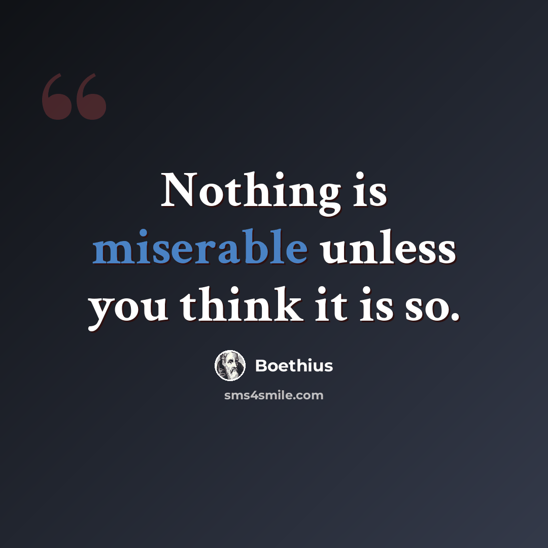 “Nothing is miserable unless you think it is so.” quote by Boethius