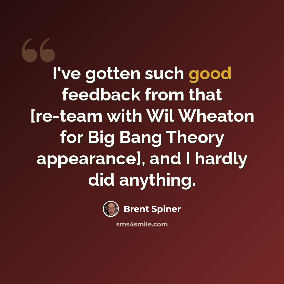 “I've gotten such good feedback from that [re-team with Wil Wheaton for Big Bang Theory appearance], and I hardly did anything.” quote by Brent Spiner
