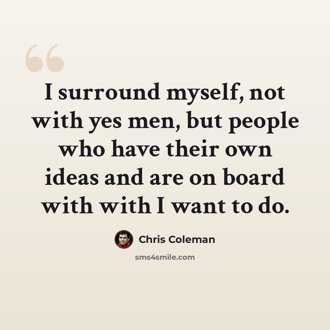 “I surround myself, not with yes men, but people who have their own ideas and are on board with with I want to do.” quote by Chris Coleman